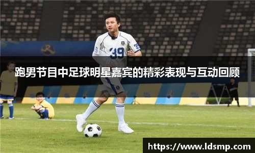 跑男节目中足球明星嘉宾的精彩表现与互动回顾